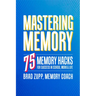 Mastering Memory: 75 Memory Hacks for Success in School, Work, and Life