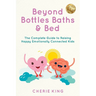 Beyond Bottles Baths & Beds: The Complete Guide to Raising Happy Emotionally Connected Kids