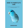 Guide to Parrotlets Care: Your All-In-One Guide To Providing The Highest-Possible Standard Of Care