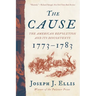 The Cause: The American Revolution and Its Discontents, 1773-1783