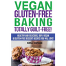 Vegan Gluten-Free Baking: Totally Guilt-Free!: Healthy and Delicious, 100% Vegan and Gluten-Free Dessert Recipes You Will Love