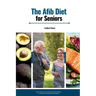 The AFib Diet for Seniors: A Heart-Healthy Guide with Age-Friendly Recipes & a 3-Week Plan to Manage Atrial Fibrillation