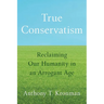 True Conservatism: Reclaiming Our Humanity in an Arrogant Age