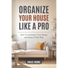 Organize Your House Like A Pro: How To Declutter Your Home and Keep it That Way
