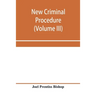 New criminal procedure: or, New commentaries on the law of pleading and evidence and the practice in criminal cases (Volume III)