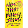Not That Wheel, Jesus!: Stories from a Faith That Went Off-Road in the Best (and Worst) Possible Ways