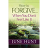 How to Forgive...When You Don't Feel Like It