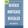The Reverse Mortgage Revealed: An Industry Insider's Guide to the Reverse Mortgage