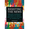 Resisting the News: Engaged Audiences, Alternative Media, and Popular Critique of Journalism