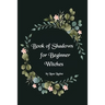 Book of Shadows for Beginner Witches: A Practical Guide for Witches