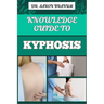 Knowledge Guide to Kyphosis: Essential Manual To Understanding, Managing, And Treating Spinal Curvature Disorders For Better Posture And Pain Relie