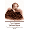 Philip Massinger - The Virgin Martyr: "Death hath a thousand doors to let out life: I shall find one."