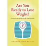 Are You Ready to Lose Weight?: Having The Right Mindset For Your Weight Loss Goals