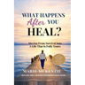 What Happens After You Heal?: Moving From Survival Into A Life That Is Fully Yours