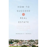 How to Succeed in Real Estate: A Step-By-Step Guide to Starting a Career as a Realtor