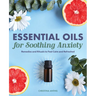Essential Oils for Soothing Anxiety: Remedies and Rituals to Feel Calm and Refreshed