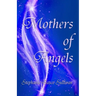 Mothers of Angels: Inspirational Thoughts for Parents Dealing with Child Loss, Volume One