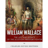 William Wallace: The Life and Legacy of the Scottish Freedom Fighter