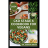 Ckd Stage 4 Cookbook for Vegans: Healthy Mouthwatering Vegan Recipes to Prevent and Manage Chronic Stage 4 Renal Disease