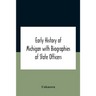 Early History Of Michigan With Biographies Of State Officers. Members Of Congress Judges And Legislators.