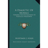 A Dialectic Of Morals: Towards The Foundations Of Political Philosophy