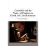 Cassandra and the Poetics of Prophecy in Greek and Latin Literature