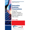 Persuasive Business Presentations: Using the Problem-Solution Method to Influence Decision