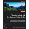 Thriving in Android Development Using Kotlin: A project-based guide to using the latest Android features for developing production-grade apps