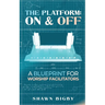 The Platform: On and Off A Blueprint for Worship Facilitators: On and Off A Blueprint for Worship Facilitators