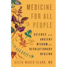 Medicine for All People: Science and Ancient Wisdom for Revolutionary Healing