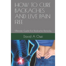 How to Cure Backaches and Live Pain Free: Ultimate Guide For Backache Remedy