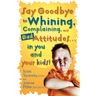 Say Goodbye to Whining, Complaining, and Bad Attitudes... in You and Your Kids