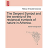 The Serpent Symbol and the Worship of the Reciprocal Symbols of Nature in America.