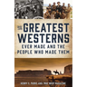 The Greatest Westerns Ever Made and the People Who Made Them