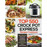 Top 550 Crock Pot Express Recipes Cookbook: The Complete Crock Pot Express Cookbook for Quick and Delicious Meals for Anyone