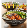 Classic Air Fryer Cookbook: From Kitchen to Table - Your Guide to the Ultimate Air Fryer Experience with 100+ Recipes Pictures Included