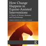 How Change Happens in Equine-Assisted Interventions: A Theory of Horses, Humans, and Psychotherapy