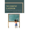 The Cognitive Classroom: Using Brain and Cognitive Science to Optimize Student Success