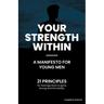 Your Strength Within - A Manifesto for Young Men: 21 Principles for Teenage Boys to Grow Strong and Live Boldly.