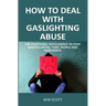 How to Deal with Gaslighting Abuse: Use Emotional Intelligence to Stop Manipulators, Toxic People and Narcissists