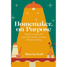 Homemaker, on Purpose: How to create and stick with simple routines of homemaking