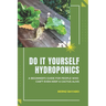 Do It Yourself Hydroponics: A Beginner's Guide for People Who Can't Even Keep a Cactus Alive