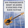 300 Progressive Sight Reading Exercises for Bass Guitar