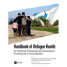Handbook of Refugee Health: For Healthcare Professionals and Humanitarians Providing Care to Forced Migrants