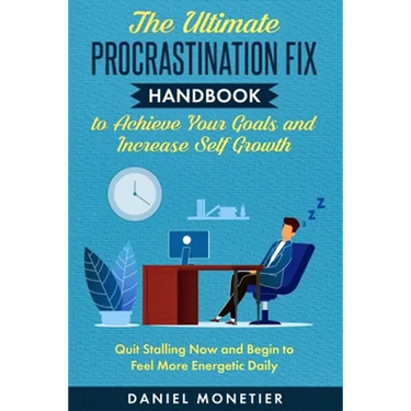 The Ultimate Procrastination Fix Handbook to Achieve Your Goals and Increase Self Growth: Quit Stalling Now and Begin to Feel More Energetic Daily