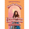 I Don't Even Like Women: And Other Lies That Get in the Way of Sacred Sisterhood