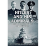 Hitler and His Admirals: A History of the German Navy in World War Two