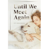 Until We Meet Again: A Spiritual Journey Through the Grief of Pet Loss-Finding Peace, Meaning, and Hope After Saying Goodbye