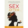 Sex After...: A Woman's Guide to Empowered and Enhanced Sexual Experiences in the Evolution of Life