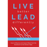 Live Better Lead Differently: How to Influence and Impact Others from the Boardroom to the Kitchen Table